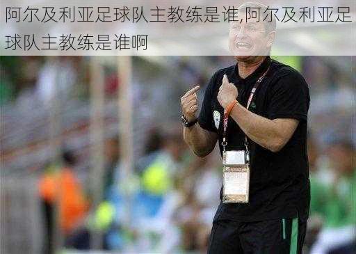 阿尔及利亚足球队主教练是谁,阿尔及利亚足球队主教练是谁啊