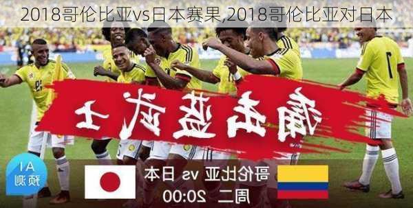2018哥伦比亚vs日本赛果,2018哥伦比亚对日本