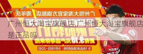 广州恒大淘宝旗舰店,广州恒大淘宝旗舰店是正品吗