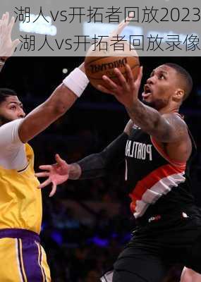 湖人vs开拓者回放2023,湖人vs开拓者回放录像