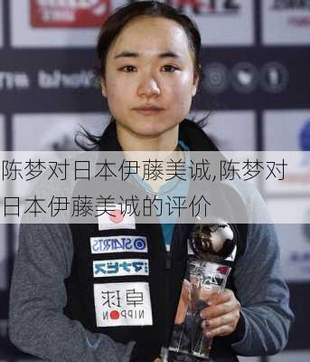 陈梦对日本伊藤美诚,陈梦对日本伊藤美诚的评价