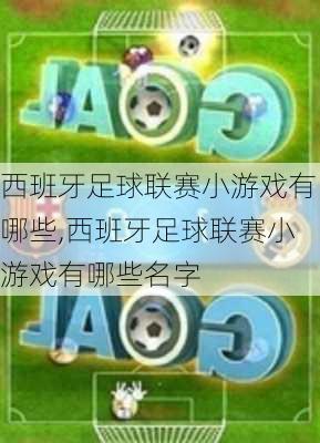 西班牙足球联赛小游戏有哪些,西班牙足球联赛小游戏有哪些名字
