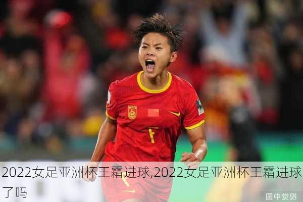 2022女足亚洲杯王霜进球,2022女足亚洲杯王霜进球了吗