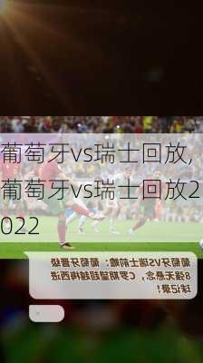 葡萄牙vs瑞士回放,葡萄牙vs瑞士回放2022