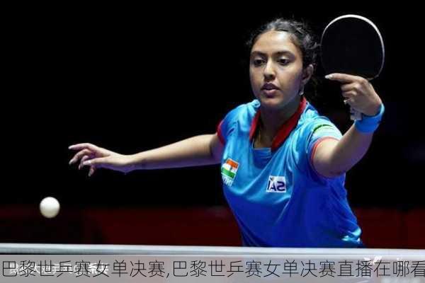 巴黎世乒赛女单决赛,巴黎世乒赛女单决赛直播在哪看