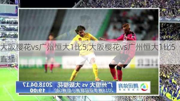 大阪樱花vs广州恒大1比5,大阪樱花vs广州恒大1比5直播