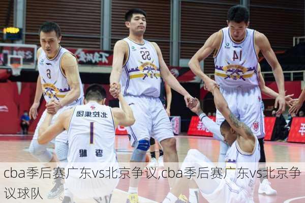 cba季后赛广东vs北京争议,cba季后赛广东vs北京争议球队