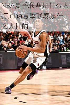 NBA夏季联赛是什么人打,nba夏季联赛是什么人打的