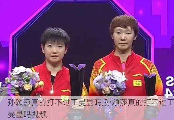 孙颖莎真的打不过王曼昱吗,孙颖莎真的打不过王曼昱吗视频