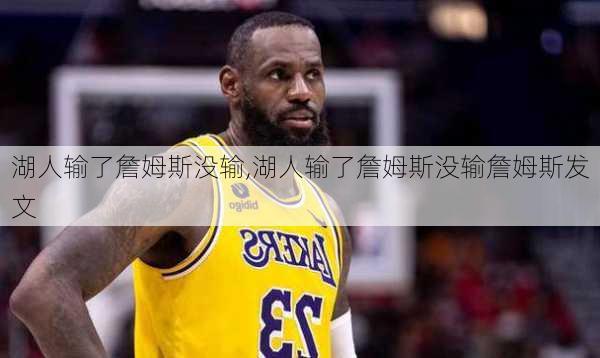 湖人输了詹姆斯没输,湖人输了詹姆斯没输詹姆斯发文