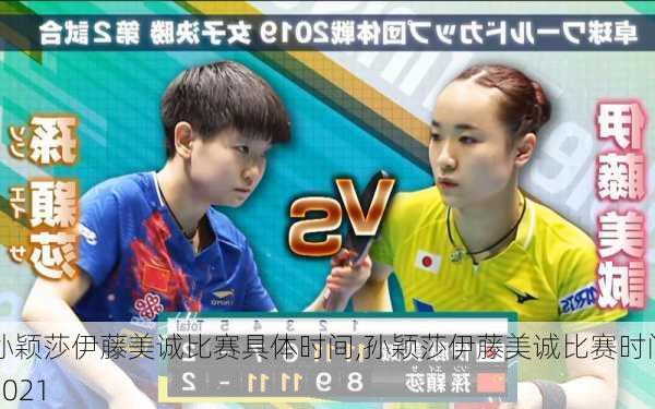 孙颖莎伊藤美诚比赛具体时间,孙颖莎伊藤美诚比赛时间2021