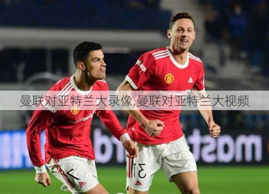 曼联对亚特兰大录像,曼联对亚特兰大视频