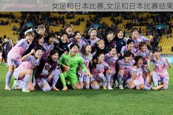 女足和日本比赛,女足和日本比赛结果