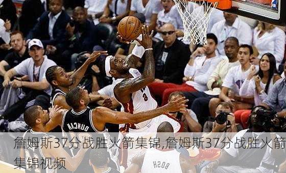 詹姆斯37分战胜火箭集锦,詹姆斯37分战胜火箭集锦视频