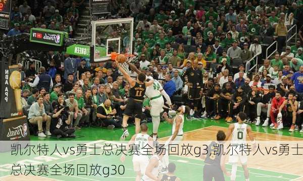 凯尔特人vs勇士总决赛全场回放g3,凯尔特人vs勇士总决赛全场回放g30