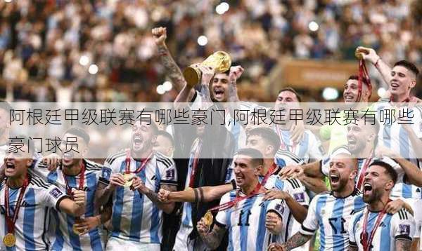 阿根廷甲级联赛有哪些豪门,阿根廷甲级联赛有哪些豪门球员