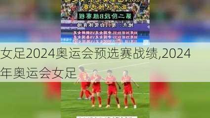 女足2024奥运会预选赛战绩,2024年奥运会女足