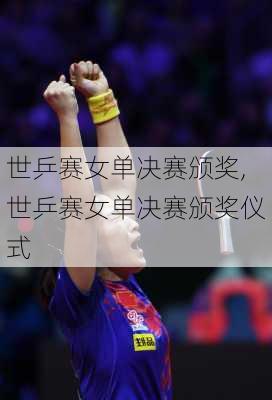 世乒赛女单决赛颁奖,世乒赛女单决赛颁奖仪式