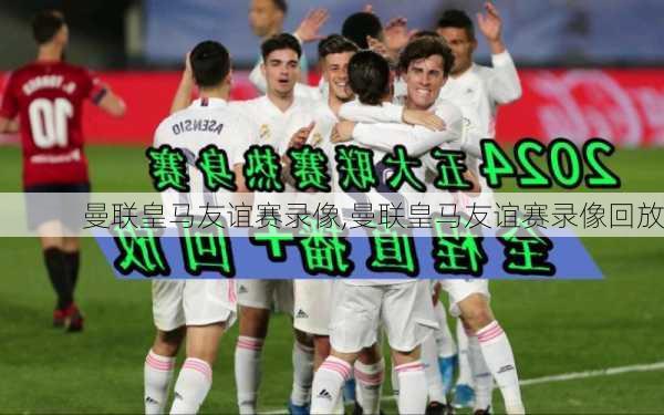 曼联皇马友谊赛录像,曼联皇马友谊赛录像回放