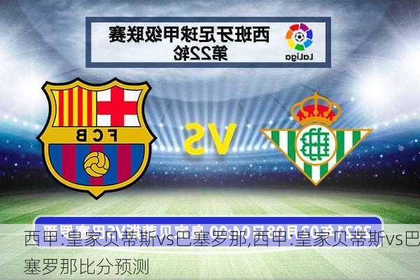 西甲:皇家贝蒂斯vs巴塞罗那,西甲:皇家贝蒂斯vs巴塞罗那比分预测