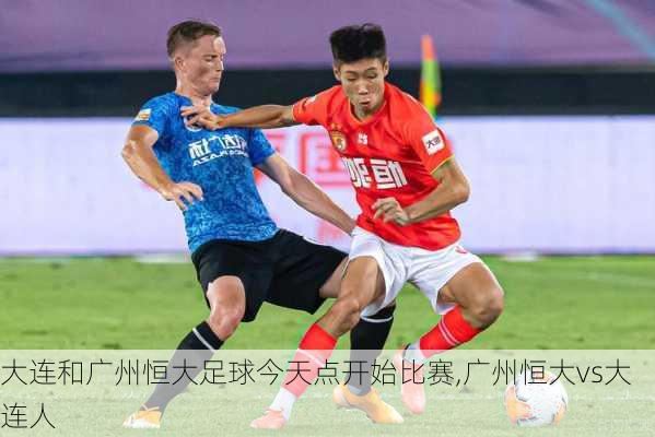大连和广州恒大足球今天点开始比赛,广州恒大vs大连人