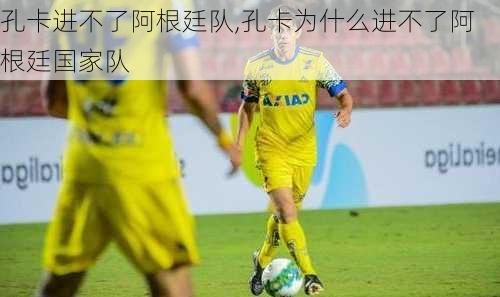 孔卡进不了阿根廷队,孔卡为什么进不了阿根廷国家队