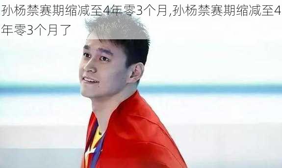 孙杨禁赛期缩减至4年零3个月,孙杨禁赛期缩减至4年零3个月了