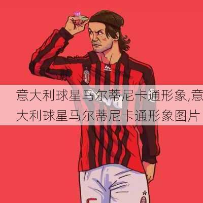 意大利球星马尔蒂尼卡通形象,意大利球星马尔蒂尼卡通形象图片