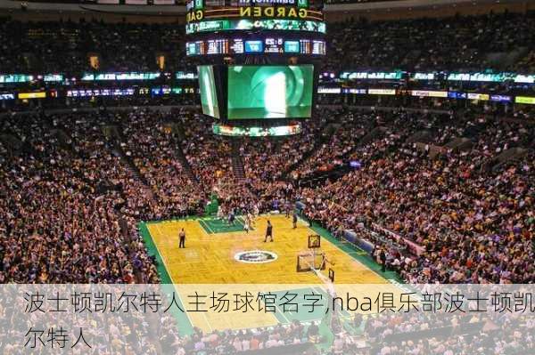 波士顿凯尔特人主场球馆名字,nba俱乐部波士顿凯尔特人