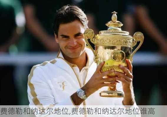 费德勒和纳达尔地位,费德勒和纳达尔地位谁高