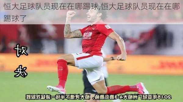 恒大足球队员现在在哪踢球,恒大足球队员现在在哪踢球了