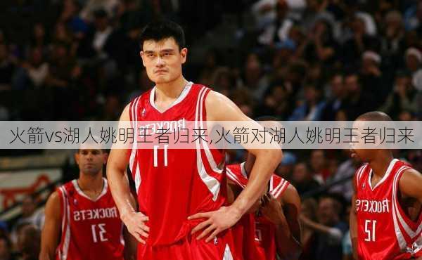 火箭vs湖人姚明王者归来,火箭对湖人姚明王者归来