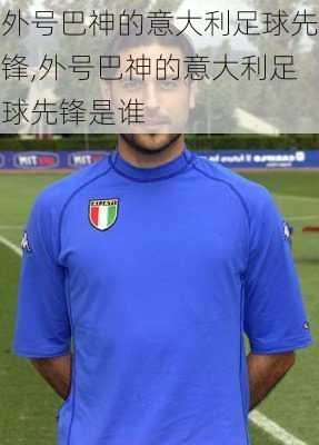 外号巴神的意大利足球先锋,外号巴神的意大利足球先锋是谁