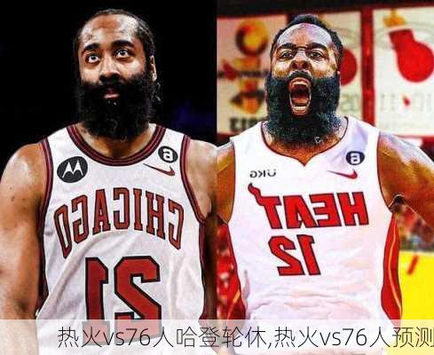热火vs76人哈登轮休,热火vs76人预测