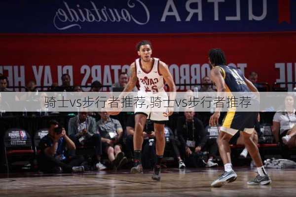 骑士vs步行者推荐,骑士vs步行者推荐