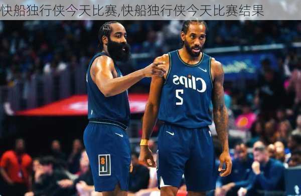 快船独行侠今天比赛,快船独行侠今天比赛结果