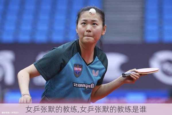 女乒张默的教练,女乒张默的教练是谁