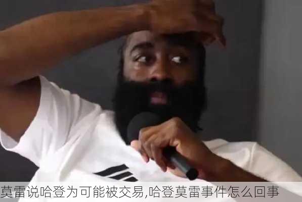 莫雷说哈登为可能被交易,哈登莫雷事件怎么回事