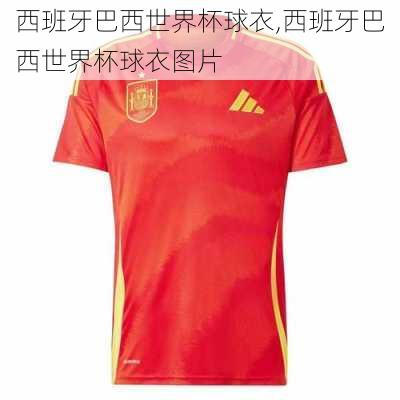 西班牙巴西世界杯球衣,西班牙巴西世界杯球衣图片