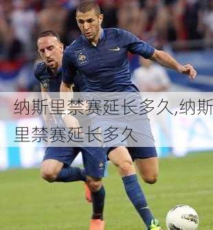 纳斯里禁赛延长多久,纳斯里禁赛延长多久