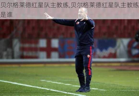 贝尔格莱德红星队主教练,贝尔格莱德红星队主教练是谁