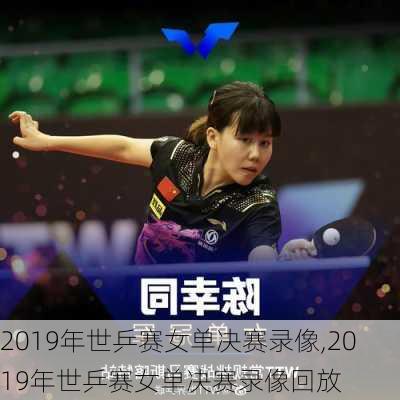 2019年世乒赛女单决赛录像,2019年世乒赛女单决赛录像回放