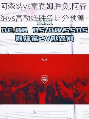阿森纳vs富勒姆胜负,阿森纳vs富勒姆胜负比分预测