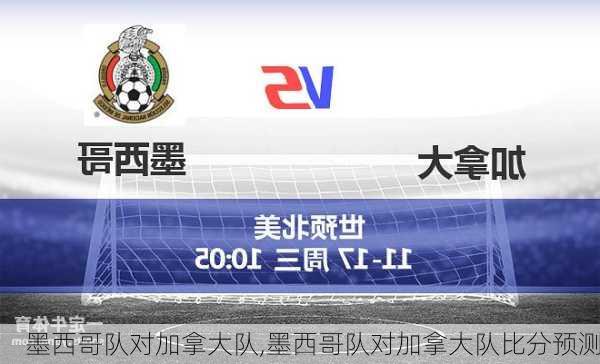 墨西哥队对加拿大队,墨西哥队对加拿大队比分预测