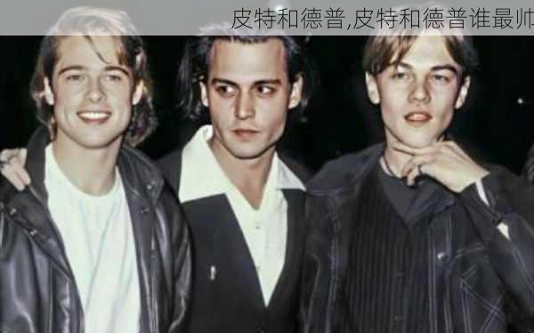 皮特和德普,皮特和德普谁最帅