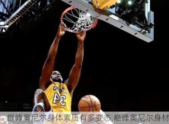 巅峰奥尼尔身体素质有多变态,巅峰奥尼尔身材
