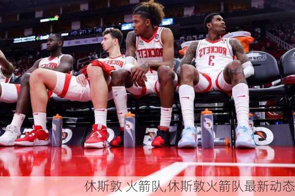 休斯敦 火箭队,休斯敦火箭队最新动态