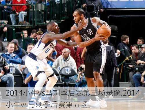 2014小牛vs马刺季后赛第三场录像,2014小牛vs马刺季后赛第五场