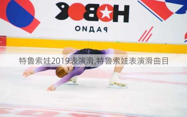 特鲁索娃2019表演滑,特鲁索娃表演滑曲目
