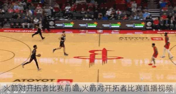 火箭对开拓者比赛前瞻,火箭对开拓者比赛直播视频